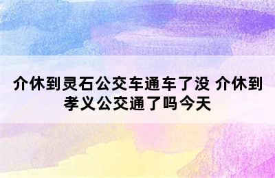 介休到灵石公交车通车了没 介休到孝义公交通了吗今天